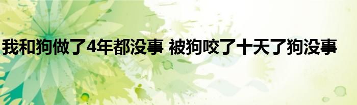 我和狗做了4年都没事 被狗咬了十天了狗没事