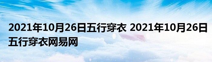 2021年10月26日五行穿衣 2021年10月26日五行穿衣网易网