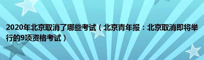 2020年北京取消了哪些考试（北京青年报：北京取消即将举行的9项资格考试）