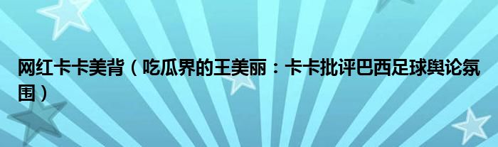 网红卡卡美背（吃瓜界的王美丽：卡卡批评巴西足球舆论氛围）