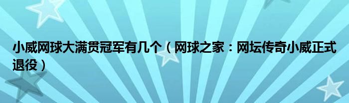 小威网球大满贯冠军有几个（网球之家：网坛传奇小威正式退役）