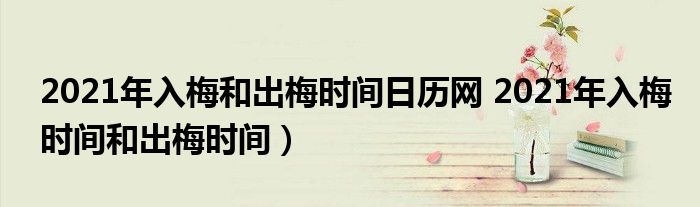 2021年入梅和出梅时间日历网 2021年入梅时间和出梅时间）