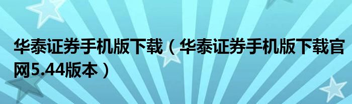 华泰证券手机版下载（华泰证券手机版下载官网5.44版本）