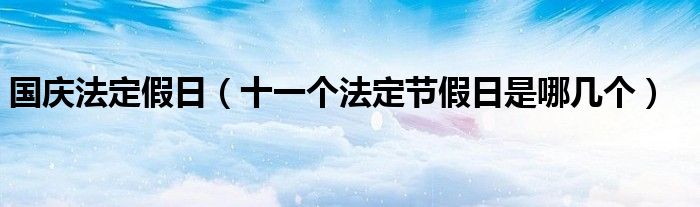 国庆法定假日（十一个法定节假日是哪几个）