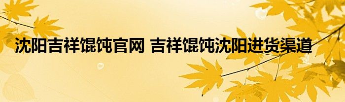 沈阳吉祥馄饨官网 吉祥馄饨沈阳进货渠道