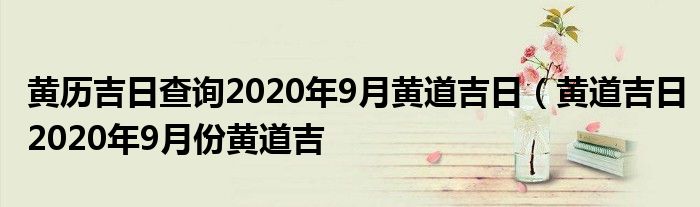 黄历吉日查询2020年9月黄道吉日（黄道吉日2020年9月份黄道吉