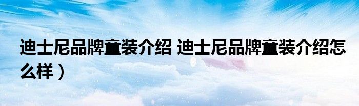 迪士尼品牌童装介绍 迪士尼品牌童装介绍怎么样）