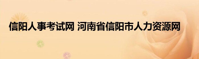 信阳人事考试网 河南省信阳市人力资源网