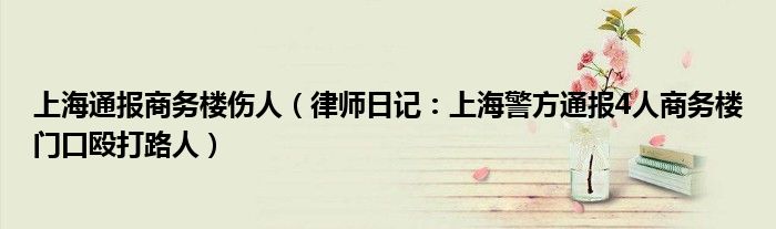 上海通报商务楼伤人（律师日记：上海警方通报4人商务楼门口殴打路人）