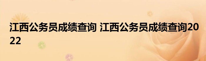 江西公务员成绩查询 江西公务员成绩查询2022