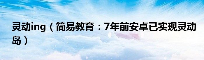 灵动ing（简易教育：7年前安卓已实现灵动岛）