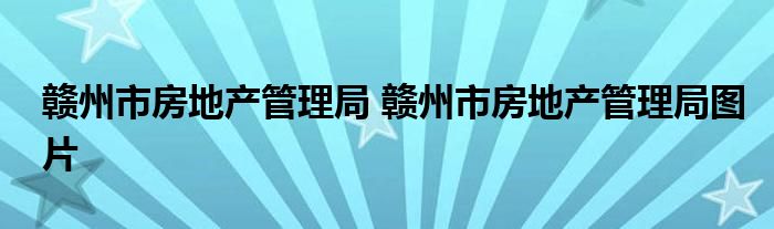 赣州市房地产管理局 赣州市房地产管理局图片