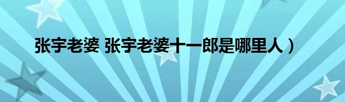 张宇老婆 张宇老婆十一郎是哪里人）