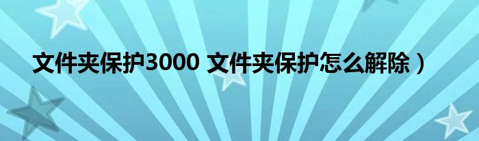 文件夹保护3000 文件夹保护怎么解除）