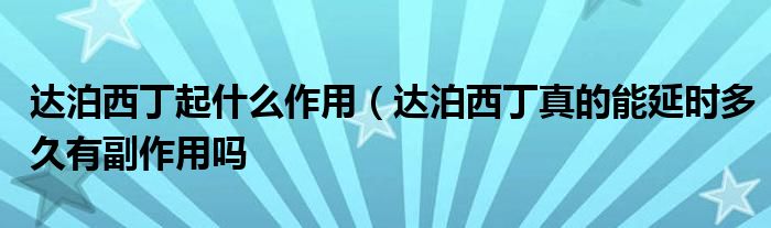 达泊西丁起什么作用（达泊西丁真的能延时多久有副作用吗