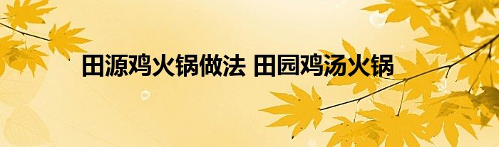 田源鸡火锅做法 田园鸡汤火锅