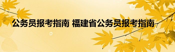 公务员报考指南 福建省公务员报考指南