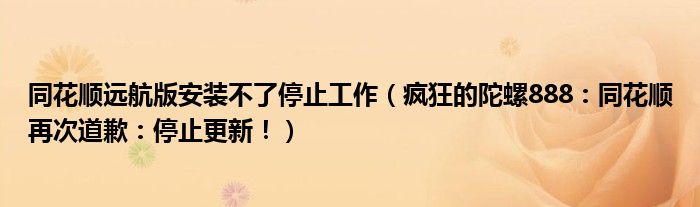 同花顺远航版安装不了停止工作（疯狂的陀螺888：同花顺再次道歉：停止更新！）