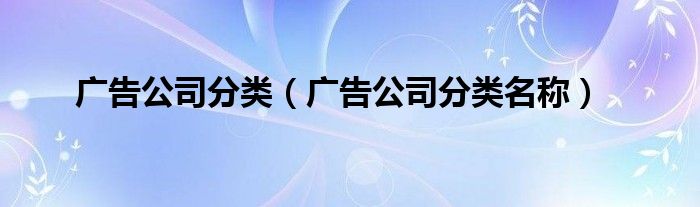 广告公司分类（广告公司分类名称）