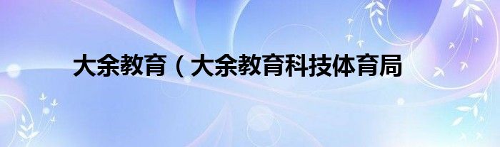 大余教育（大余教育科技体育局