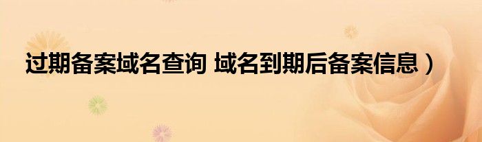 过期备案域名查询 域名到期后备案信息）