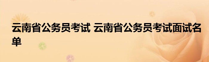 云南省公务员考试 云南省公务员考试面试名单