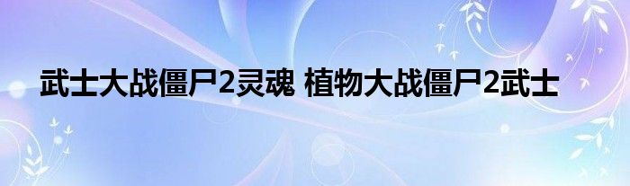 武士大战僵尸2灵魂 植物大战僵尸2武士