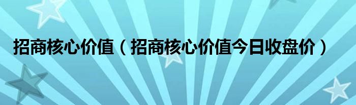 招商核心价值（招商核心价值今日收盘价）