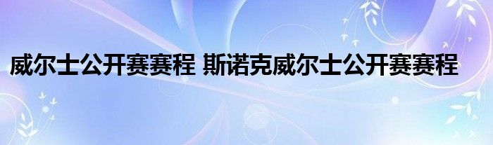 威尔士公开赛赛程 斯诺克威尔士公开赛赛程