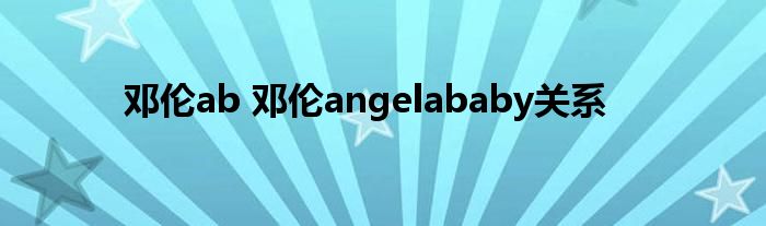 邓伦ab 邓伦angelababy关系