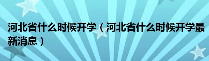 河北省什么时候开学（河北省什么时候开学最新消息）