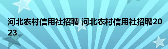 河北农村信用社招聘 河北农村信用社招聘2023