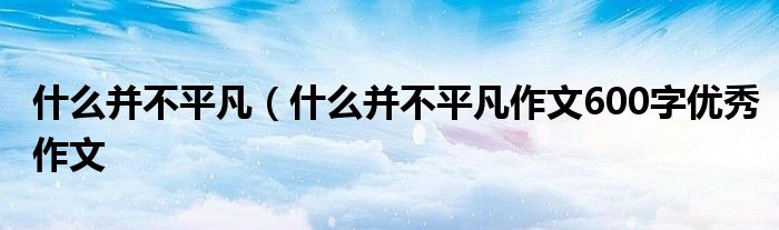 什么并不平凡（什么并不平凡作文600字优秀作文