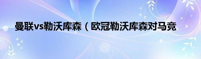 曼联vs勒沃库森（欧冠勒沃库森对马竞