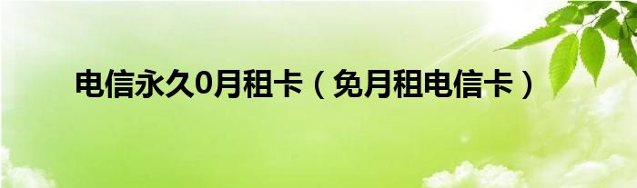 电信永久0月租卡（免月租电信卡）