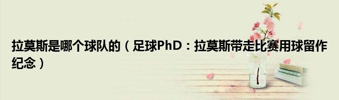 拉莫斯是哪个球队的（足球PhD：拉莫斯带走比赛用球留作纪念）