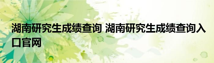 湖南研究生成绩查询 湖南研究生成绩查询入口官网