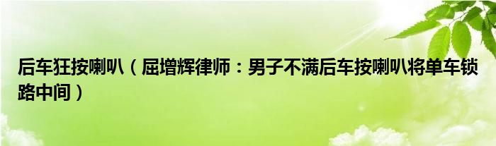 后车狂按喇叭（屈增辉律师：男子不满后车按喇叭将单车锁路中间）