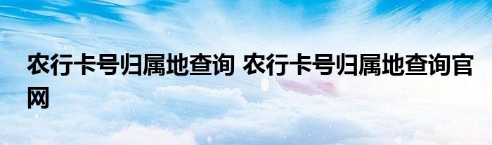 农行卡号归属地查询 农行卡号归属地查询官网