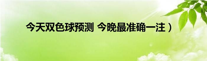 今天双色球预测 今晚最准确一注）