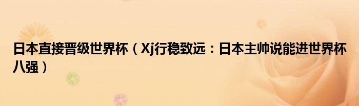 日本直接晋级世界杯（Xj行稳致远：日本主帅说能进世界杯八强）