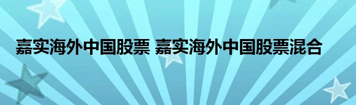 嘉实海外中国股票 嘉实海外中国股票混合