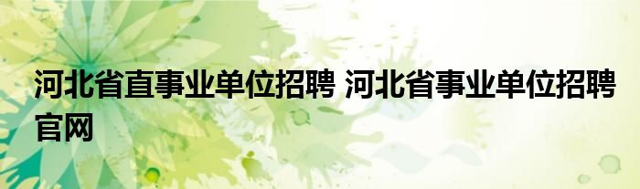 河北省直事业单位招聘 河北省事业单位招聘官网