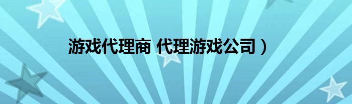 游戏代理商 代理游戏公司）