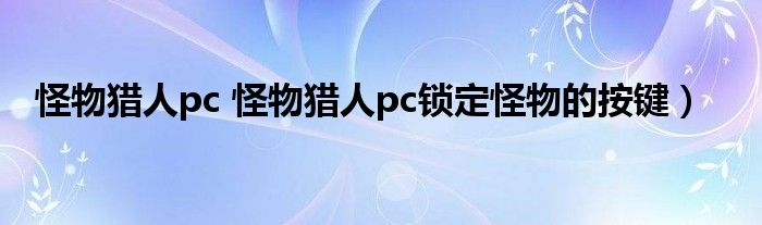 怪物猎人pc 怪物猎人pc锁定怪物的按键）