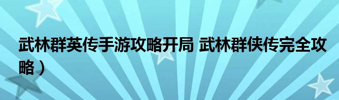 武林群英传手游攻略开局 武林群侠传完全攻略）