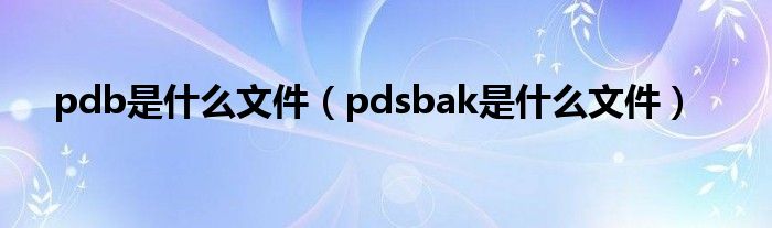 pdb是什么文件（pdsbak是什么文件）