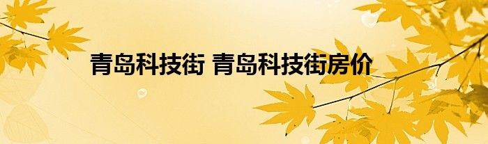 青岛科技街 青岛科技街房价