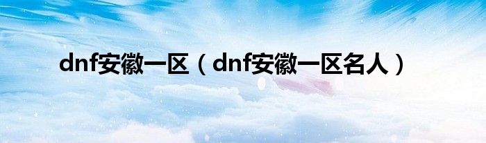 dnf安徽一区（dnf安徽一区名人）