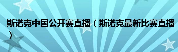 斯诺克中国公开赛直播（斯诺克最新比赛直播）